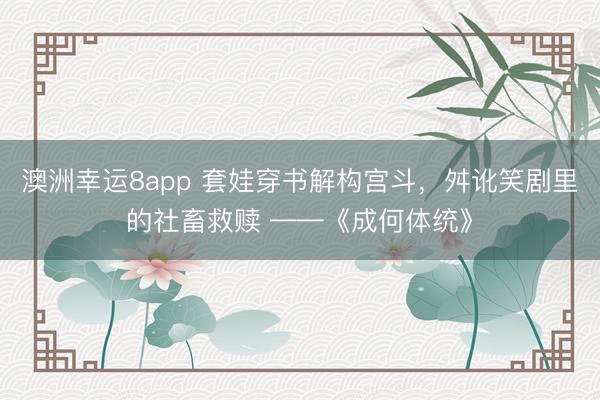 澳洲幸运8app 套娃穿书解构宫斗,舛讹笑剧里的社畜救赎 ——《成何体统》