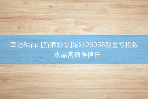 幸运8app [新浪彩票]足彩26056期盈亏指数：水晶宫值得信任