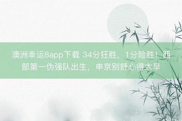 澳洲幸运8app下载 34分狂胜,1分险胜!西部第一伪强队出生,申京别舒心得太早