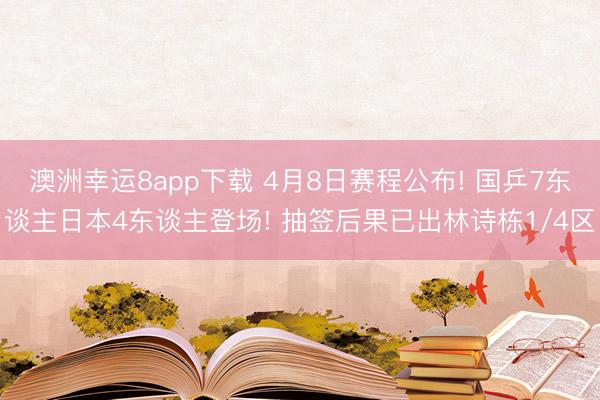 澳洲幸运8app下载 4月8日赛程公布! 国乒7东谈主日本4东谈主登场! 抽签后果已出林诗栋1/4区