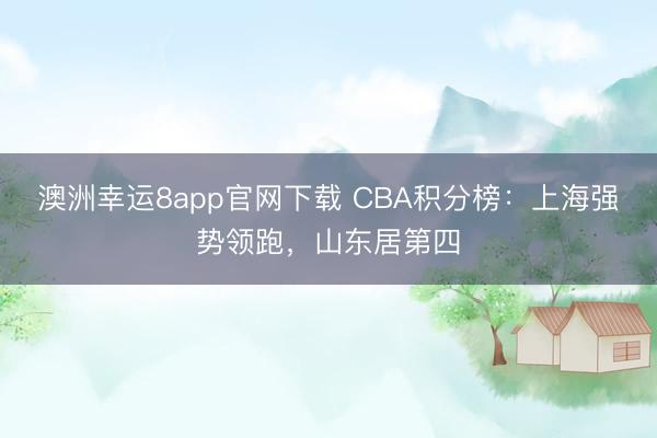 澳洲幸运8app官网下载 CBA积分榜：上海强势领跑，山东居第四