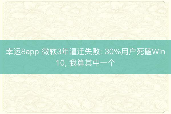 幸运8app 微软3年逼迁失败: 30%用户死磕Win10， 我算其中一个