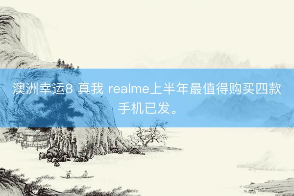 澳洲幸运8 真我 realme上半年最值得购买四款手机已发。