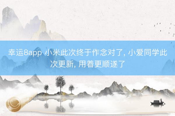 幸运8app 小米此次终于作念对了， 小爱同学此次更新， 用着更顺遂了