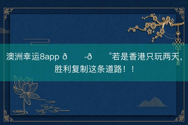 澳洲幸运8app 🇭🇰若是香港只玩两天，胜利复制这条道路！！
