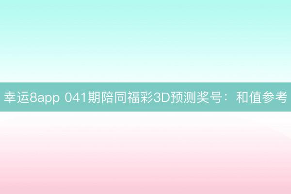 幸运8app 041期陪同福彩3D预测奖号：和值参考