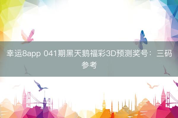幸运8app 041期黑天鹅福彩3D预测奖号：三码参考