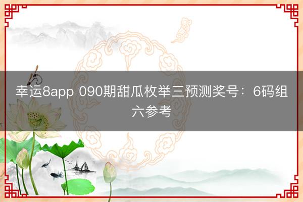幸运8app 090期甜瓜枚举三预测奖号:6码组六参考