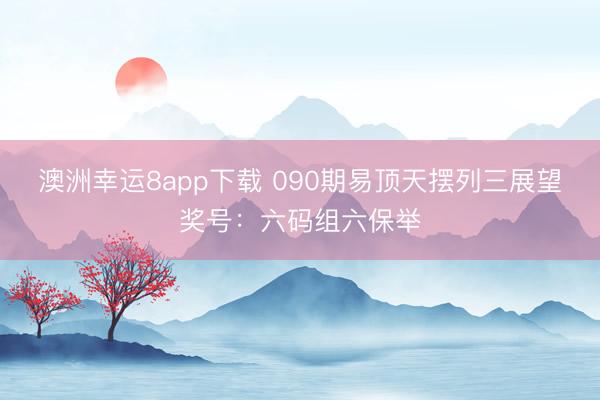 澳洲幸运8app下载 090期易顶天摆列三展望奖号:六码组六保举