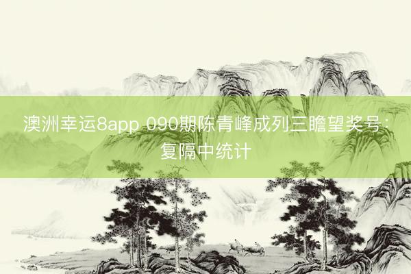 澳洲幸运8app 090期陈青峰成列三瞻望奖号:复隔中统计