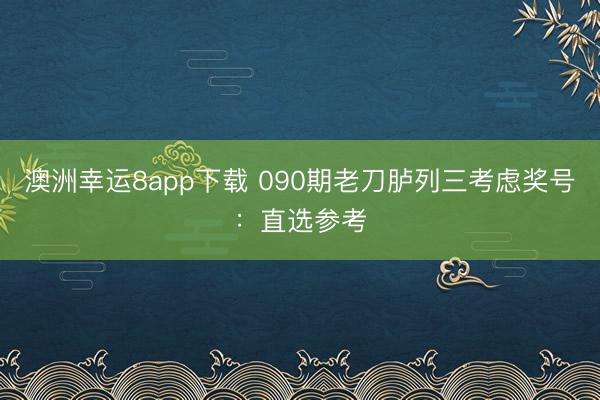澳洲幸运8app下载 090期老刀胪列三考虑奖号：直选参考
