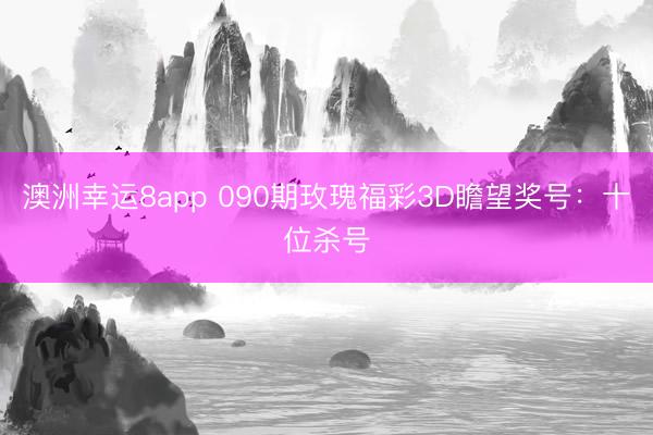 澳洲幸运8app 090期玫瑰福彩3D瞻望奖号:十位杀号