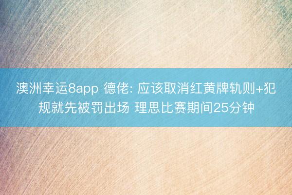 澳洲幸运8app 德佬: 应该取消红黄牌轨则+犯规就先被罚出场 理思比赛期间25分钟
