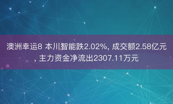澳洲幸运8 本川智能跌2.02%, 成交额2.58亿元, 主力资金净流出2307.11万元