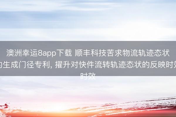 澳洲幸运8app下载 顺丰科技苦求物流轨迹态状的生成门径专利， 擢升对快件流转轨迹态状的反映时效