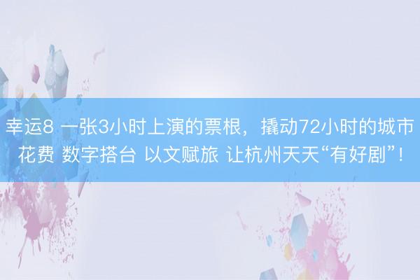幸运8 一张3小时上演的票根,撬动72小时的城市花费 数字搭台 以文赋旅 让杭州天天“有好剧”!