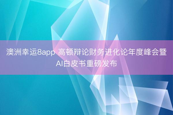 澳洲幸运8app 高顿辩论财务进化论年度峰会暨AI白皮书重磅发布