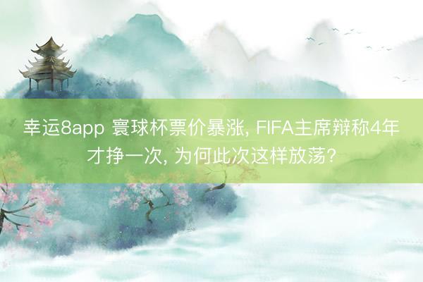 幸运8app 寰球杯票价暴涨， FIFA主席辩称4年才挣一次， 为何此次这样放荡?