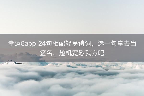幸运8app 24句相配轻易诗词，选一句拿去当签名，趁机宽慰我方吧