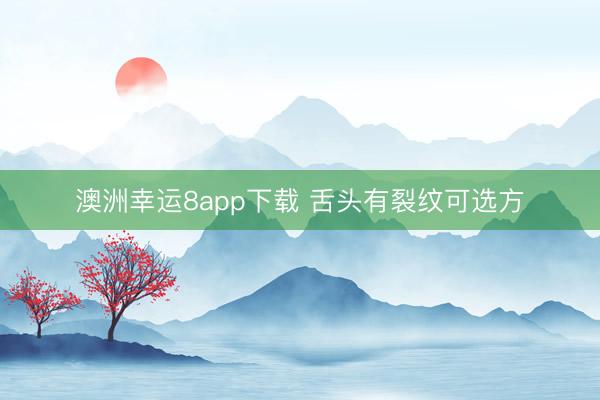 澳洲幸运8app下载 舌头有裂纹可选方