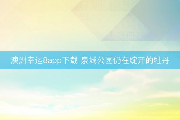 澳洲幸运8app下载 泉城公园仍在绽开的牡丹