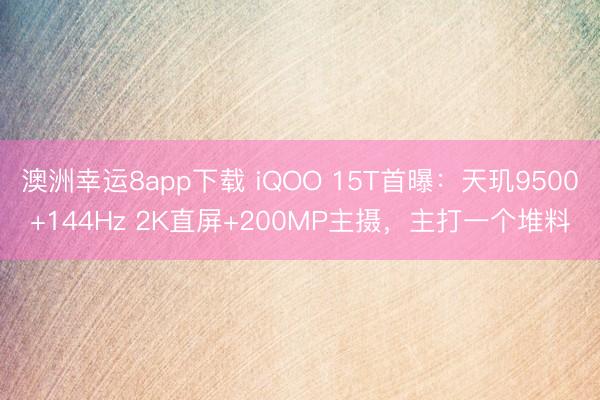 澳洲幸运8app下载 iQOO 15T首曝：天玑9500+144Hz 2K直屏+200MP主摄，主打一个堆料