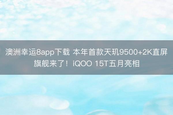 澳洲幸运8app下载 本年首款天玑9500+2K直屏旗舰来了！iQOO 15T五月亮相