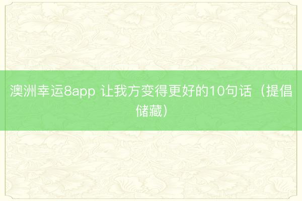 澳洲幸运8app 让我方变得更好的10句话（提倡储藏）