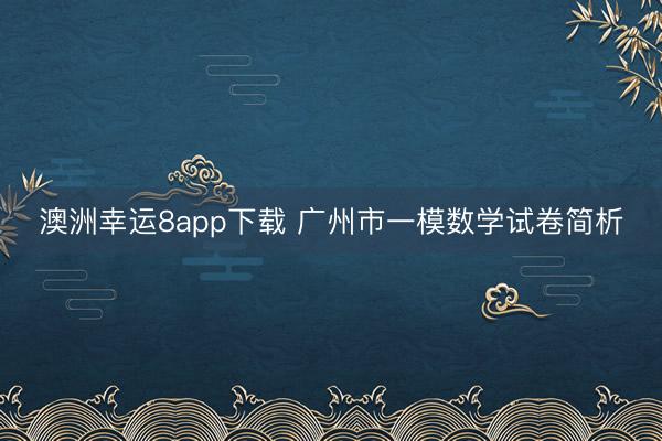 澳洲幸运8app下载 广州市一模数学试卷简析
