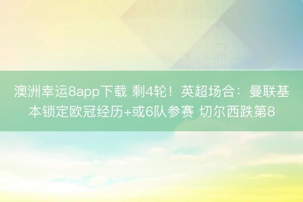 澳洲幸运8app下载 剩4轮！英超场合：曼联基本锁定欧冠经历+或6队参赛 切尔西跌第8