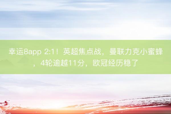 幸运8app 2:1！英超焦点战，曼联力克小蜜蜂，4轮逾越11分，欧冠经历稳了