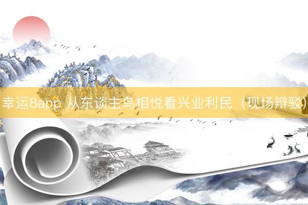 幸运8app 从东谈主鸟相悦看兴业利民（现场辩驳）