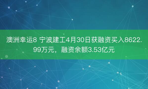 澳洲幸运8 宁波建工4月30日获融资买入8622.99万元，融资余额3.53亿元