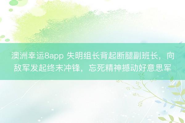 澳洲幸运8app 失明组长背起断腿副班长，向敌军发起终末冲锋，忘死精神撼动好意思军