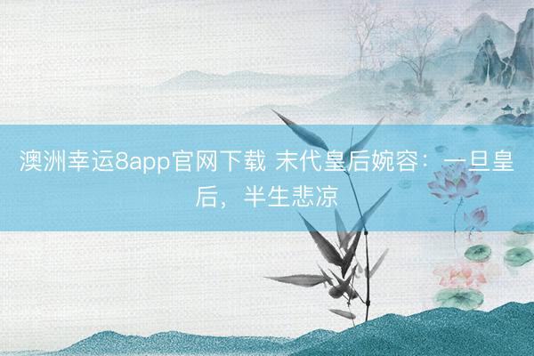 澳洲幸运8app官网下载 末代皇后婉容：一旦皇后，半生悲凉