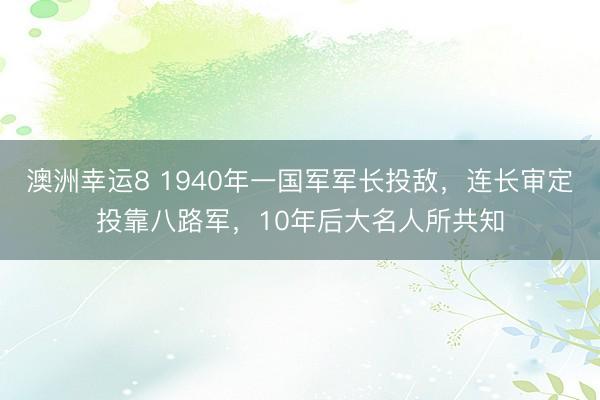 澳洲幸运8 1940年一国军军长投敌，连长审定投靠八路军，10年后大名人所共知