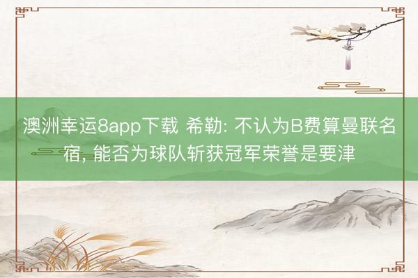 澳洲幸运8app下载 希勒: 不认为B费算曼联名宿， 能否为球队斩获冠军荣誉是要津