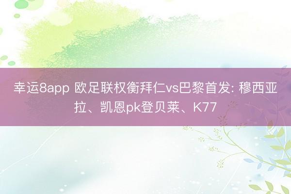 幸运8app 欧足联权衡拜仁vs巴黎首发: 穆西亚拉、凯恩pk登贝莱、K77