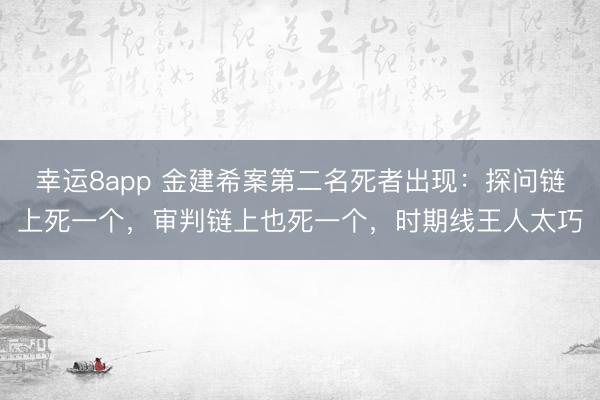 幸运8app 金建希案第二名死者出现：探问链上死一个，审判链上也死一个，<a href=