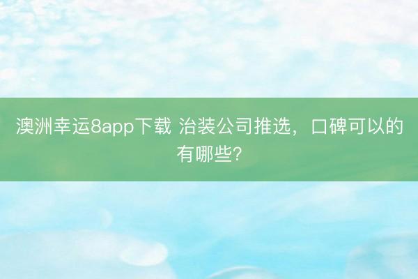澳洲幸运8app下载 治装公司推选，口碑可以的有哪些？