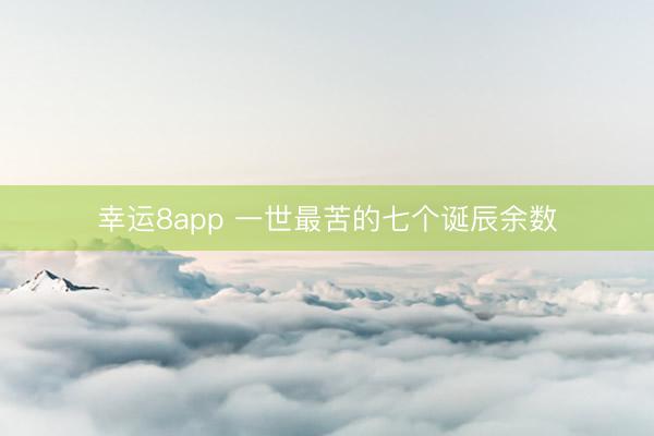 幸运8app 一世最苦的七个诞辰余数