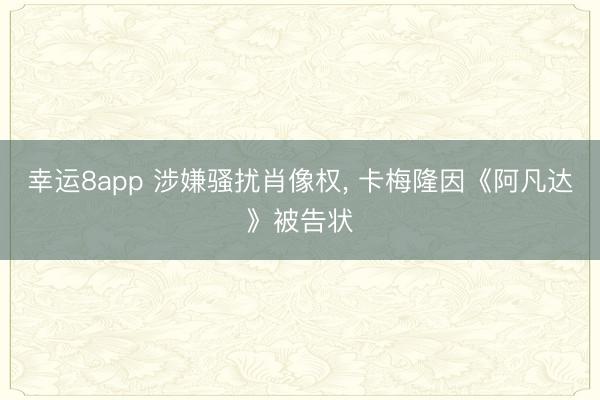 幸运8app 涉嫌骚扰肖像权， 卡梅隆因《阿凡达》被告状