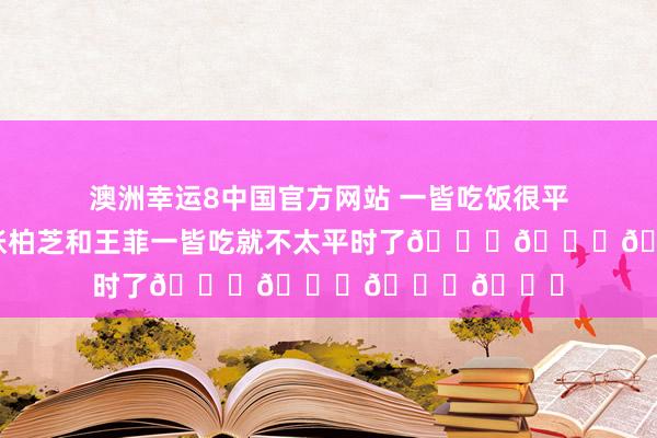 澳洲幸运8中国官方网站 一皆吃饭很平时啊，要是张柏芝和王菲一皆吃就不太平时了😏😏😏😏