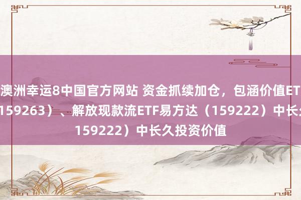 澳洲幸运8中国官方网站 资金抓续加仓，包涵价值ETF易方达（159263）、解放现款流ETF易方达（159222）中长久投资价值