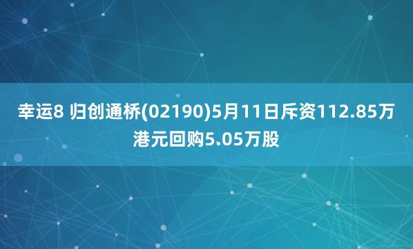 幸运8 归创通桥(02190)5月11日斥资112.85万港元回购5.05万股