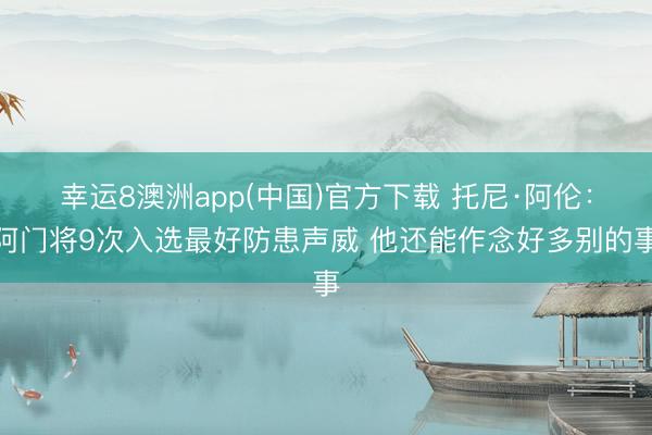 幸运8澳洲app(中国)官方下载 托尼·阿伦：阿门将9次入选最好防患声威 他还能作念好多别的事