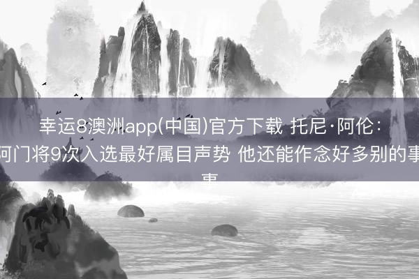 幸运8澳洲app(中国)官方下载 托尼·阿伦：阿门将9次入选最好属目声势 他还能作念好多别的事