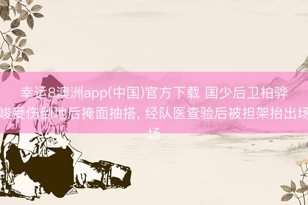 幸运8澳洲app(中国)官方下载 国少后卫柏骅峻受伤倒地后掩面抽搭, 经队医查验后被担架抬出场