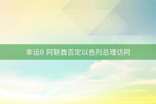 幸运8 阿联酋否定以色列总理访阿