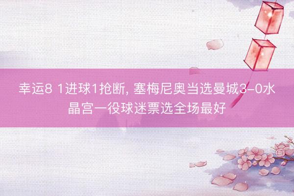 幸运8 1进球1抢断, 塞梅尼奥当选曼城3-0水晶宫一役球迷票选全场最好